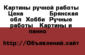 Картины ручной работы › Цена ­ 30 000 - Брянская обл. Хобби. Ручные работы » Картины и панно   